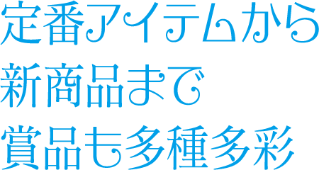 定番アイテムから新商品まで賞品も多種多彩