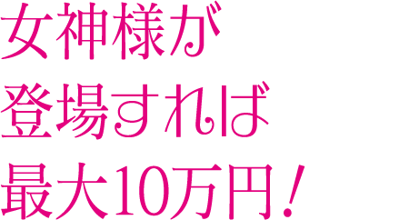 女神様が登場すれば最大10万円！